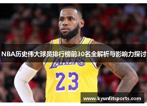 NBA历史伟大球员排行榜前30名全解析与影响力探讨