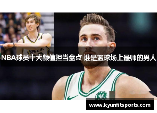 NBA球员十大颜值担当盘点 谁是篮球场上最帅的男人