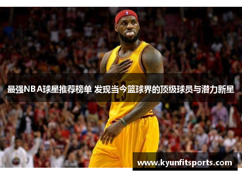 最强NBA球星推荐榜单 发现当今篮球界的顶级球员与潜力新星