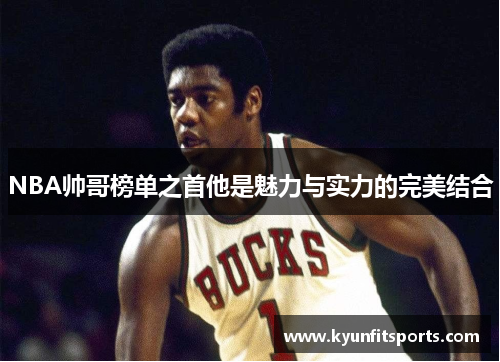 NBA帅哥榜单之首他是魅力与实力的完美结合