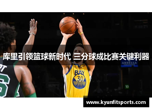 库里引领篮球新时代 三分球成比赛关键利器