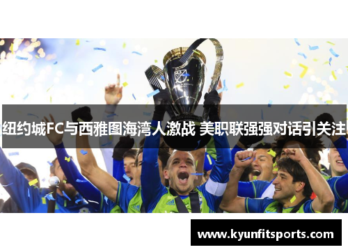 纽约城FC与西雅图海湾人激战 美职联强强对话引关注