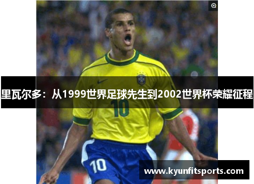 里瓦尔多：从1999世界足球先生到2002世界杯荣耀征程