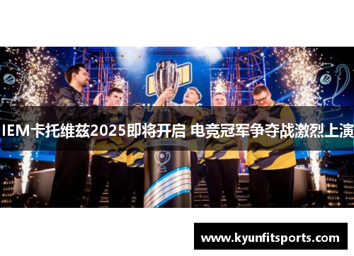 IEM卡托维兹2025即将开启 电竞冠军争夺战激烈上演