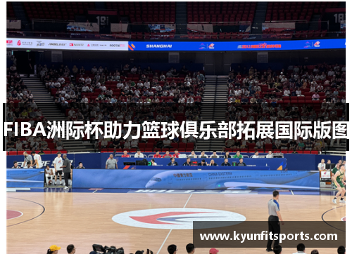 FIBA洲际杯助力篮球俱乐部拓展国际版图