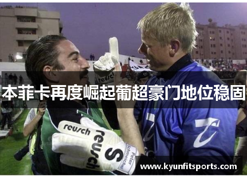 本菲卡再度崛起葡超豪门地位稳固