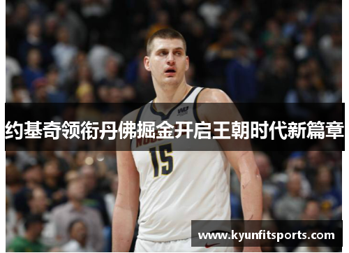 约基奇领衔丹佛掘金开启王朝时代新篇章