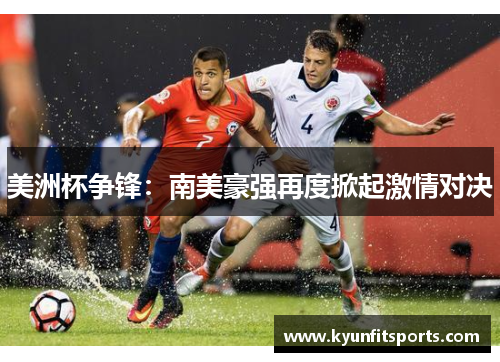 美洲杯争锋：南美豪强再度掀起激情对决