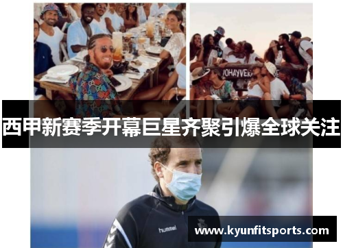西甲新赛季开幕巨星齐聚引爆全球关注
