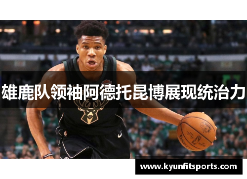 雄鹿队领袖阿德托昆博展现统治力