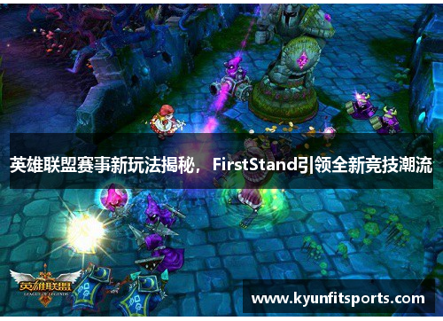 英雄联盟赛事新玩法揭秘，FirstStand引领全新竞技潮流