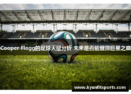 Cooper Flagg的足球天赋分析 未来是否能登顶巨星之巅