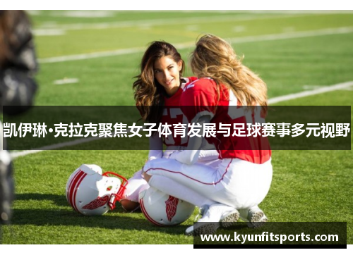 凯伊琳·克拉克聚焦女子体育发展与足球赛事多元视野