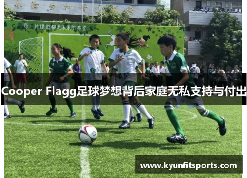Cooper Flagg足球梦想背后家庭无私支持与付出