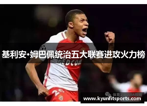 基利安·姆巴佩统治五大联赛进攻火力榜