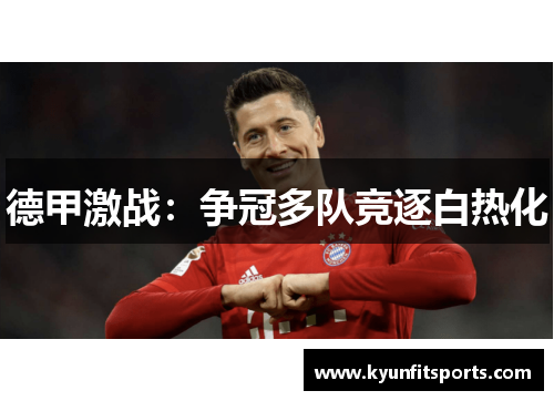 德甲激战：争冠多队竞逐白热化