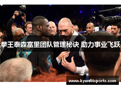 拳王泰森富里团队管理秘诀 助力事业飞跃