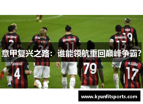 意甲复兴之路：谁能领航重回巅峰争霸？