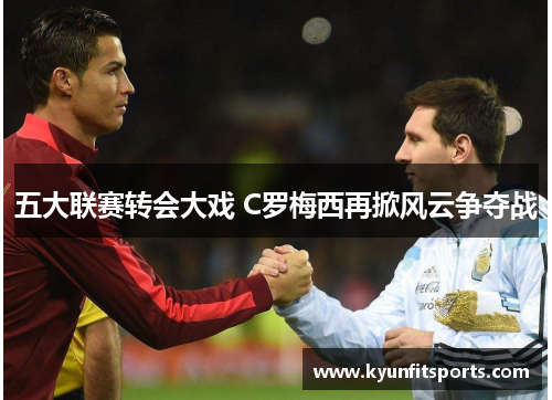 五大联赛转会大戏 C罗梅西再掀风云争夺战