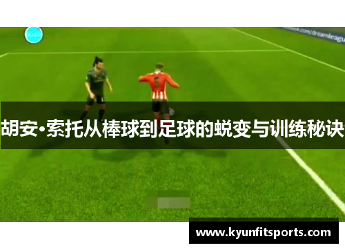 胡安·索托从棒球到足球的蜕变与训练秘诀