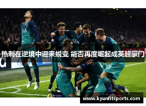 热刺在逆境中迎来蜕变 能否再度崛起成英超豪门