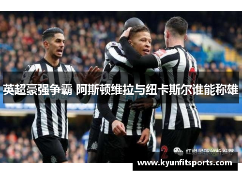 英超豪强争霸 阿斯顿维拉与纽卡斯尔谁能称雄