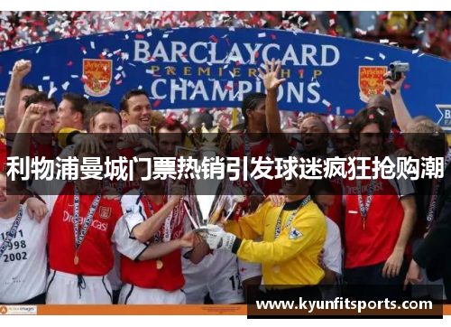 利物浦曼城门票热销引发球迷疯狂抢购潮