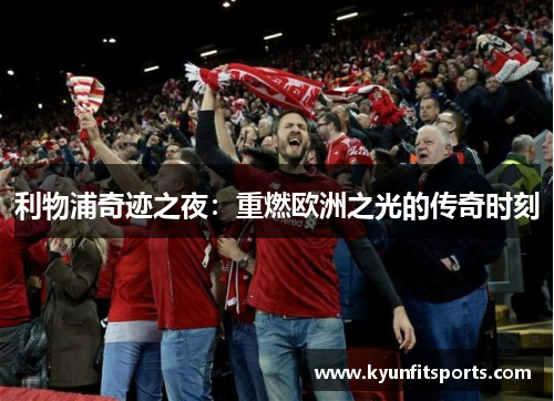 利物浦奇迹之夜：重燃欧洲之光的传奇时刻