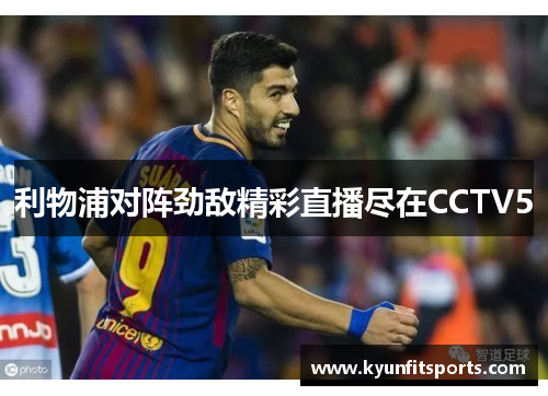 利物浦对阵劲敌精彩直播尽在CCTV5