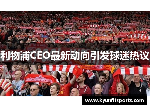 利物浦CEO最新动向引发球迷热议