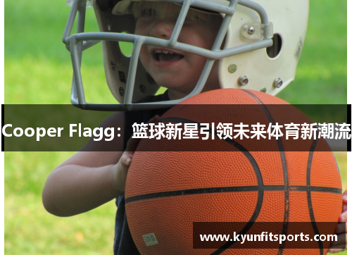 Cooper Flagg：篮球新星引领未来体育新潮流