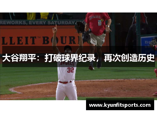 大谷翔平：打破球界纪录，再次创造历史