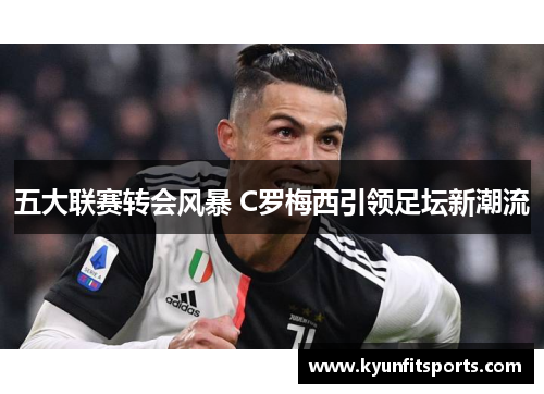 五大联赛转会风暴 C罗梅西引领足坛新潮流