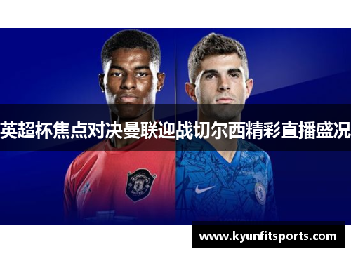 英超杯焦点对决曼联迎战切尔西精彩直播盛况