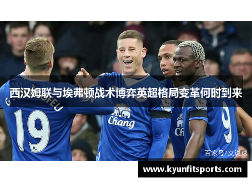 西汉姆联与埃弗顿战术博弈英超格局变革何时到来