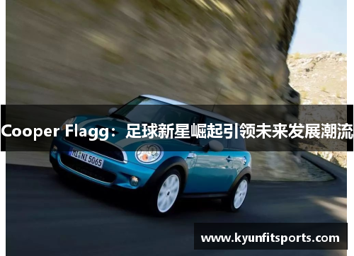 Cooper Flagg：足球新星崛起引领未来发展潮流