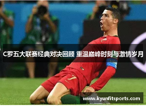 C罗五大联赛经典对决回顾 重温巅峰时刻与激情岁月