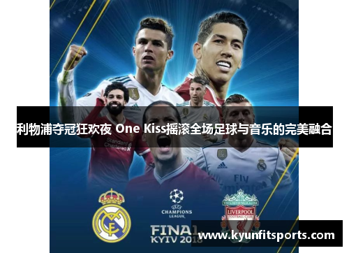 利物浦夺冠狂欢夜 One Kiss摇滚全场足球与音乐的完美融合